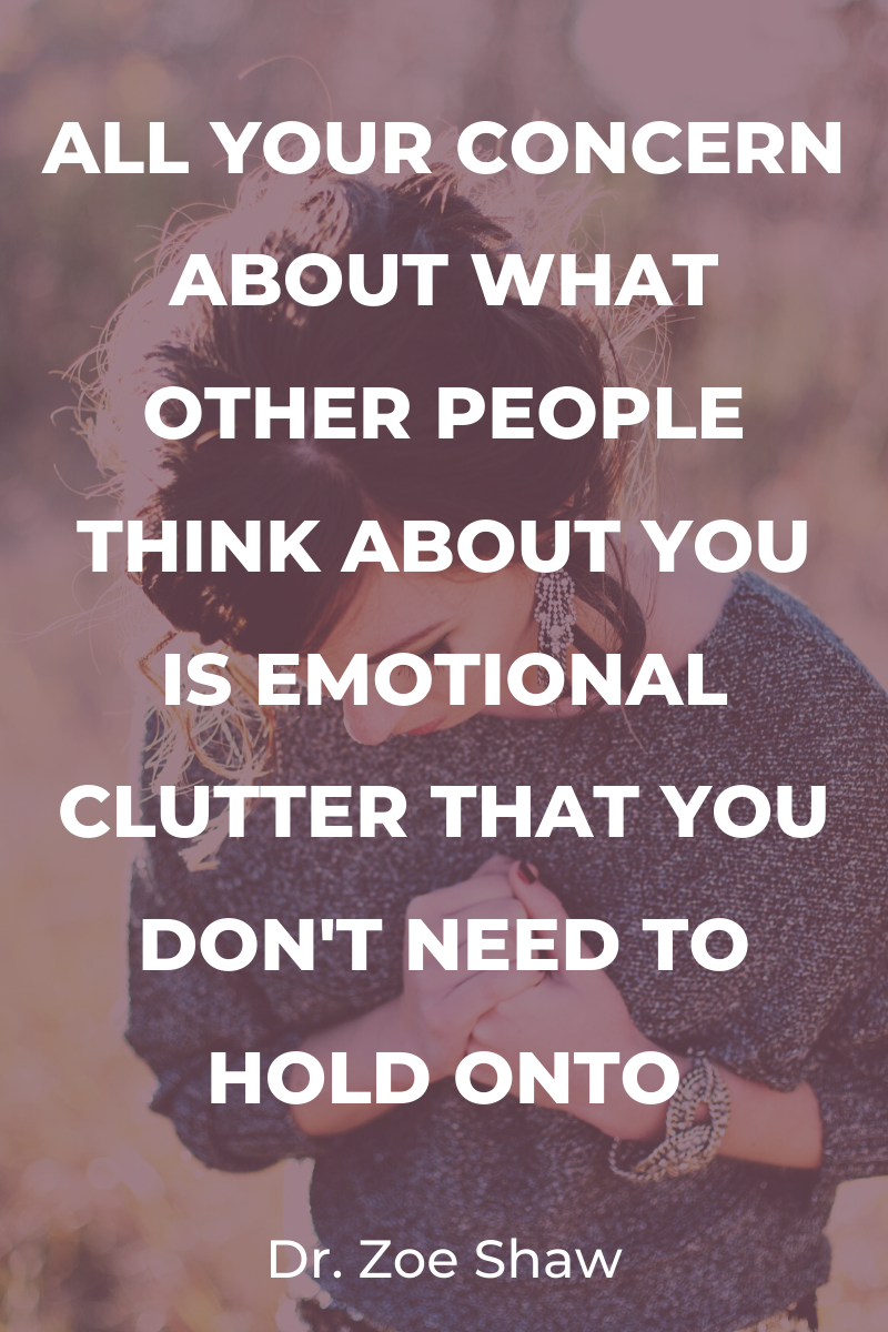 All your concern about what other people think about you is emotional clutter that you don't need to hold onto