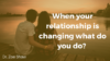 When your relationship is changing what do you do?