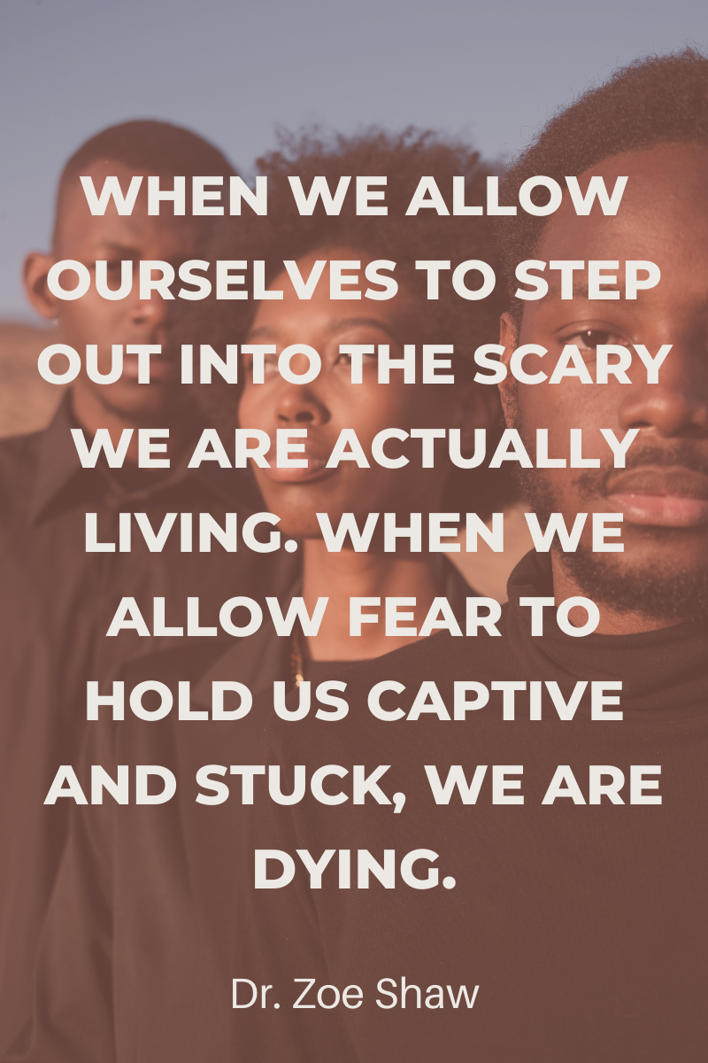 when we allow ourselves to step out into the scary we are actually living. When we allow fear to hold us captive and stuck, we are dying.