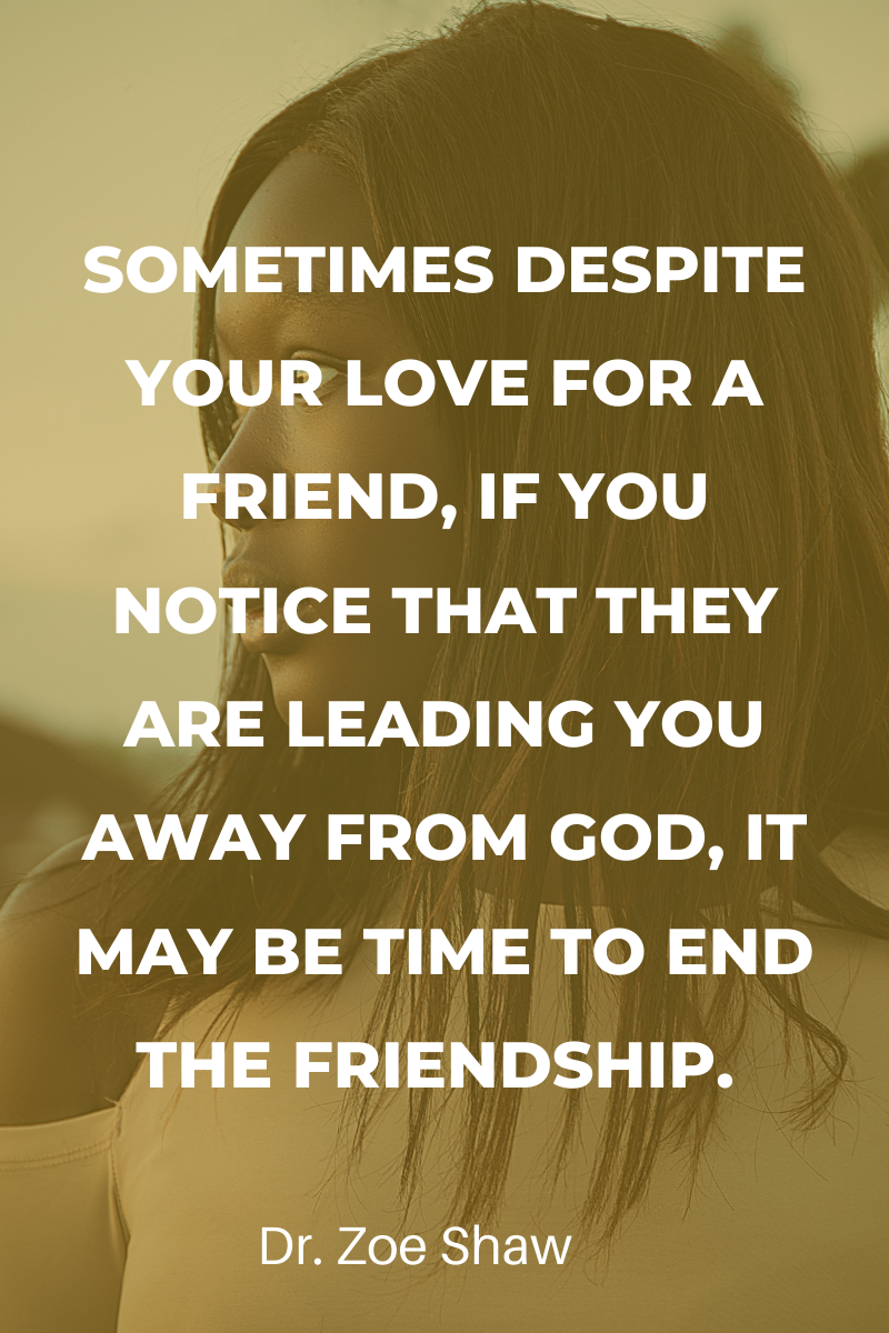 despite your love for a friend, if you notice that they are leading you away from God, it may be time to end the friendship. This is necessary self- care and spiritual maintenance.