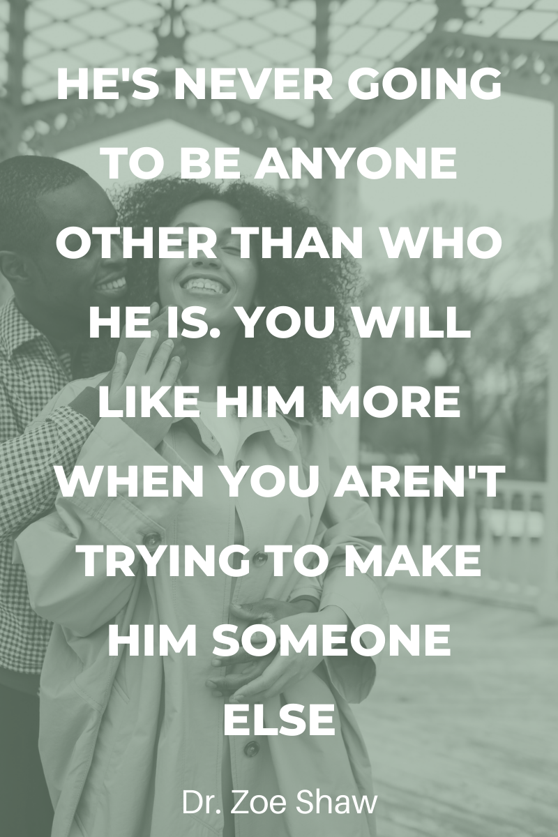 He's never going to be anyone other than who he is. You will like him more when you aren't trying to make him someone else.