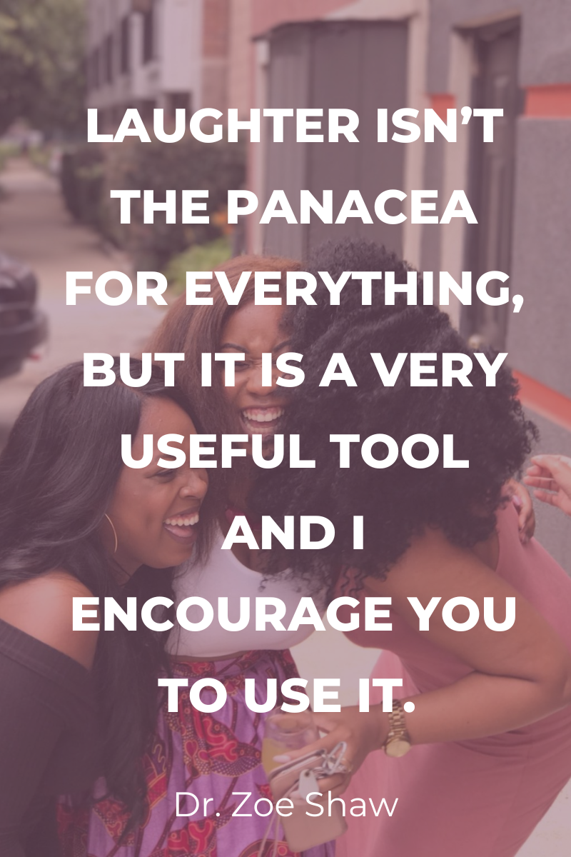 Laughter isn’t the panacea for everything, but it is a very useful tool and I encourage you to use it.