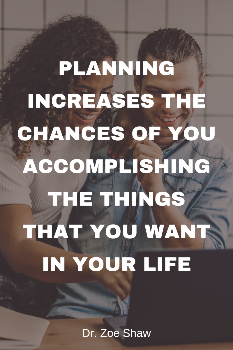Planning increases the chances of you accomplishing the things that you want in your life.