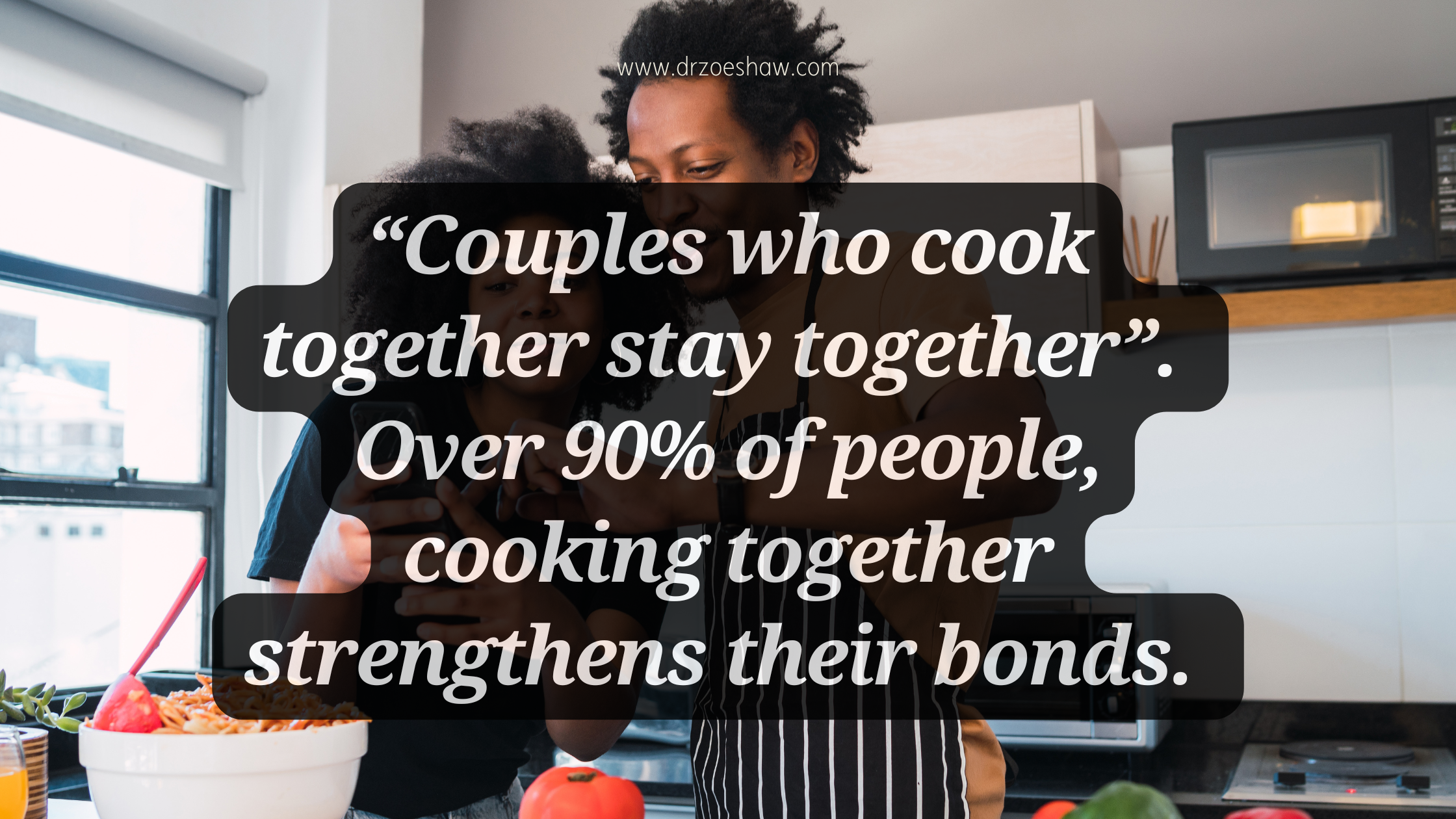 “Couples who cook together stay together”. Over 90% of people, cooking together strengthens their bonds. 