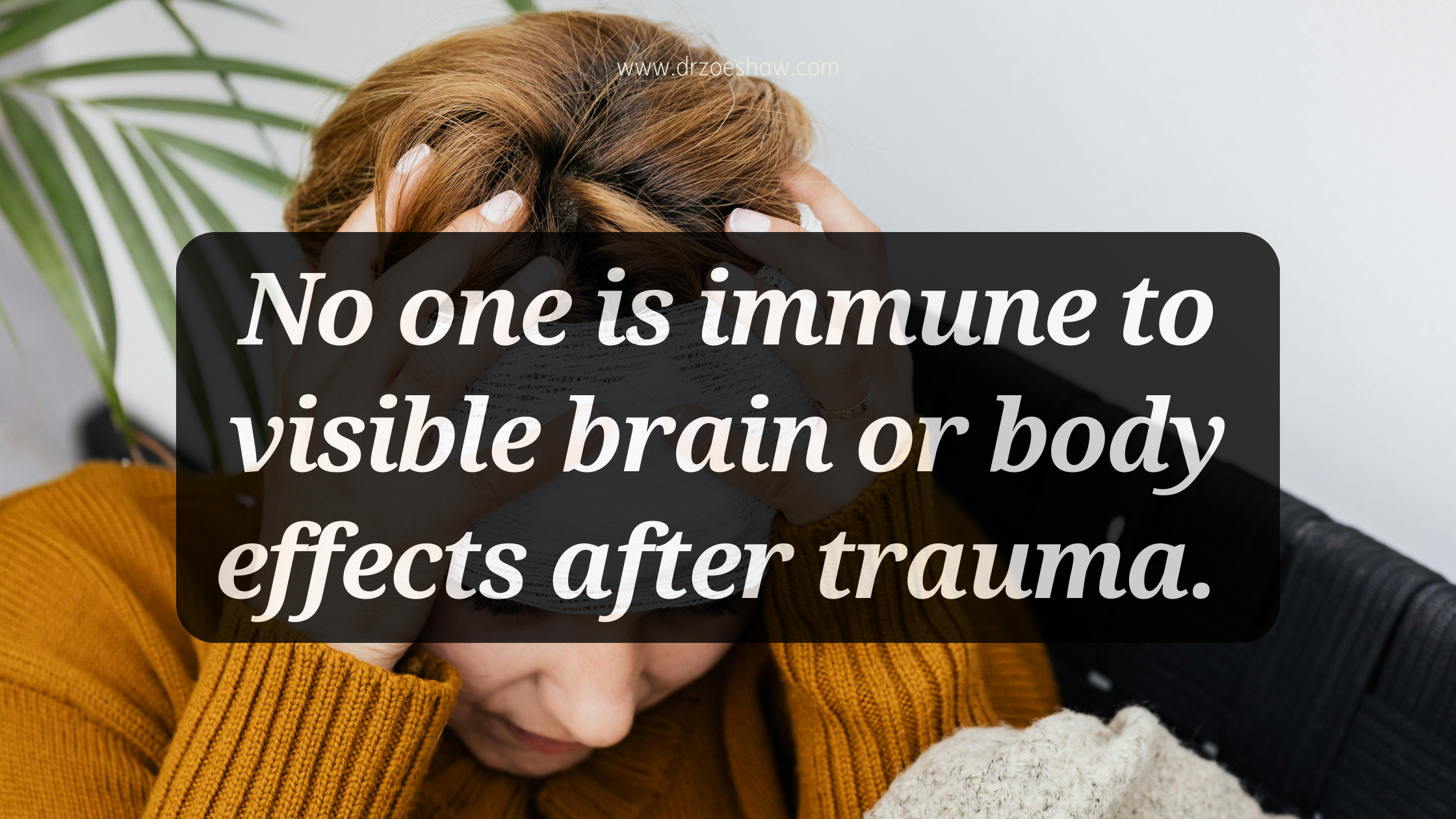 No one is immune to visible brain or body effects after trauma. 