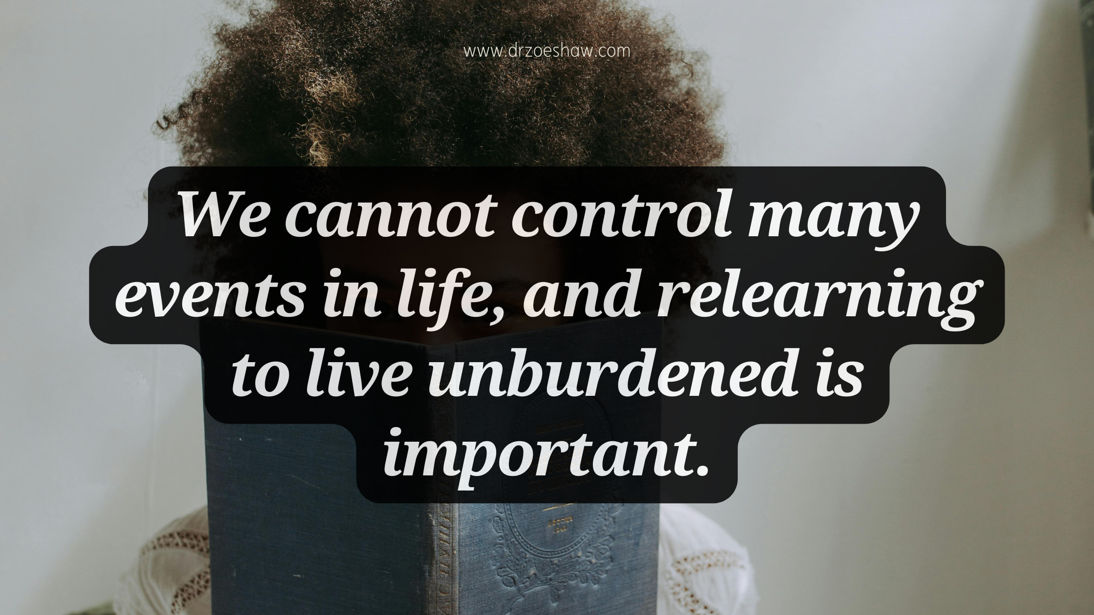 We cannot control many events in life, and relearning to live unburdened is important. 